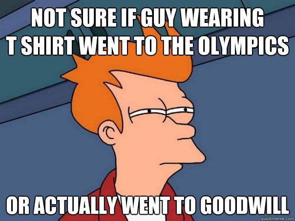 Not sure if guy wearing 
t shirt went to the olympics or actually went to goodwill - Not sure if guy wearing 
t shirt went to the olympics or actually went to goodwill  Futurama Fry