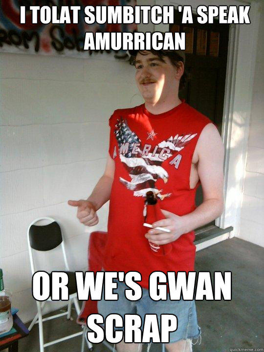 I tolat sumbitch 'a speak amurrican or we's gwan scrap  Redneck Randal