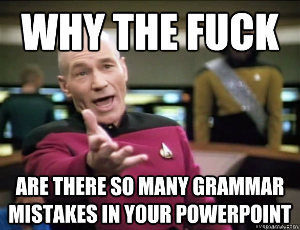 why the fuck are there so many grammar mistakes in your powerpoint  Annoyed Picard HD