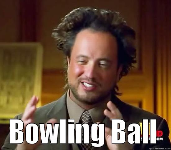 dghsfthsrth srhshstrh -  BOWLING BALL Ancient Aliens