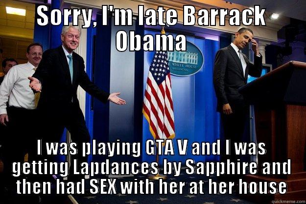 Barack Obama's Friend comes Late - SORRY, I'M LATE BARRACK OBAMA I WAS PLAYING GTA V AND I WAS GETTING LAPDANCES BY SAPPHIRE AND THEN HAD SEX WITH HER AT HER HOUSE Inappropriate Timing Bill Clinton