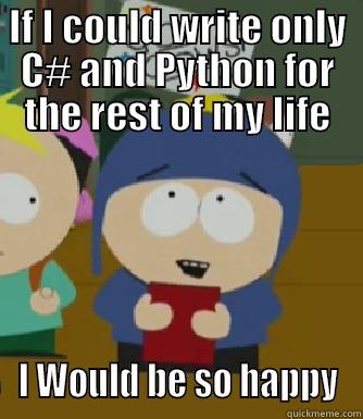 IF I COULD WRITE ONLY C# AND PYTHON FOR THE REST OF MY LIFE I WOULD BE SO HAPPY Craig - I would be so happy