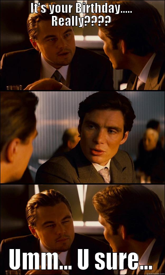 IT'S YOUR BIRTHDAY..... REALLY???? UMM... U SURE... Inception