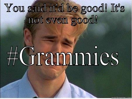 YOU SAID IT'D BE GOOD! IT'S NOT EVEN GOOD!  #GRAMMIES 1990s Problems