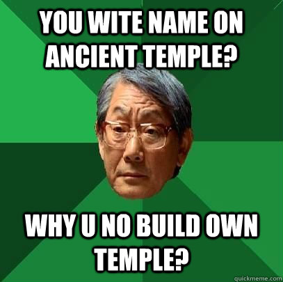 You wite name on ancient temple? Why u no build own temple?  High Expectations Asian Father