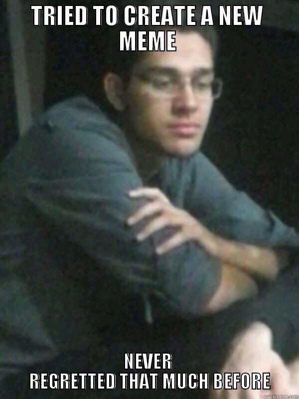 TRIED TO CREATE A NEW MEME NEVER  REGRETTED THAT MUCH BEFORE Misc