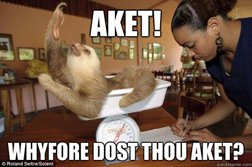 Aket! Whyfore dost thou Aket?  Dramatic Sloth