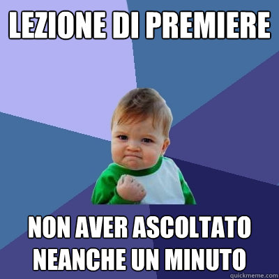 Lezione di premiere Non aver ascoltato neanche un minuto - Lezione di premiere Non aver ascoltato neanche un minuto  Success Kid