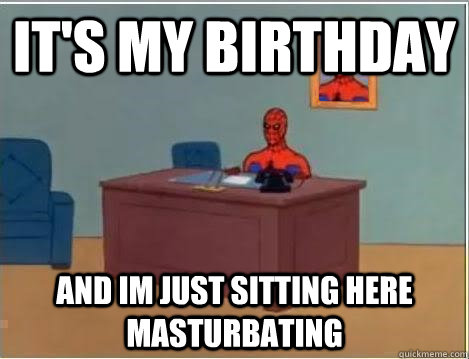 it's my birthday and im just sitting here masturbating - it's my birthday and im just sitting here masturbating  Spiderman Desk
