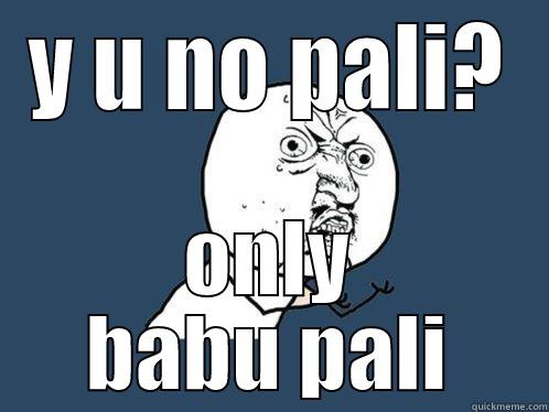 Y U NO PALI? ONLY BABU PALI Y U No