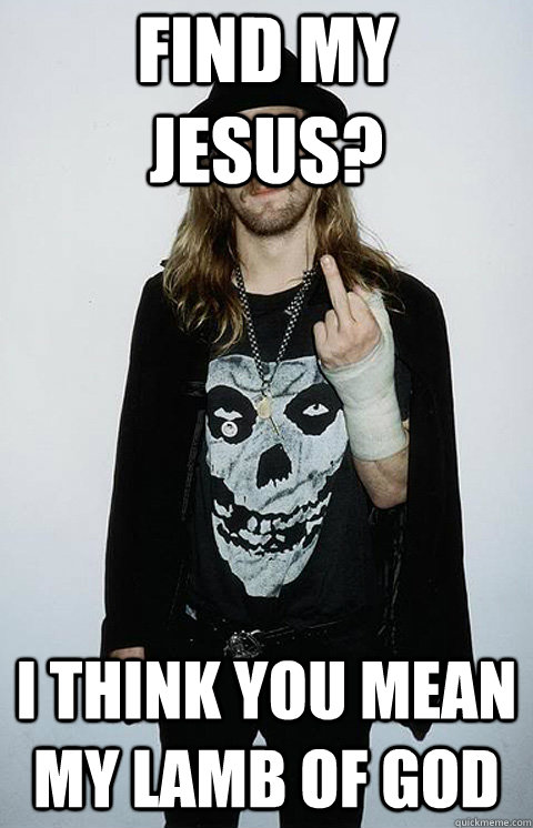 Find my jesus? I think you mean my lamb of god - Find my jesus? I think you mean my lamb of god  Hipster Metalhead