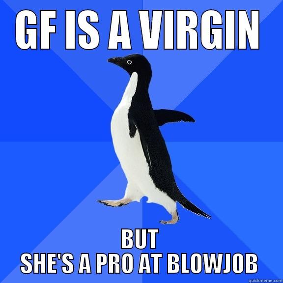 GF IS A VIRGIN BUT SHE'S A PRO AT BLOWJOB Socially Awkward Penguin