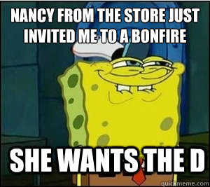 NANCY FROM THE STORE JUST INVITED ME TO A BONFIRE SHE WANTS THE D - NANCY FROM THE STORE JUST INVITED ME TO A BONFIRE SHE WANTS THE D  Baseball Spongebob