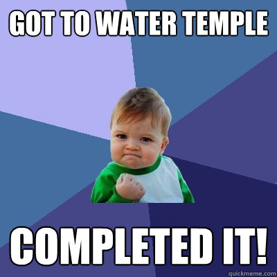 Got to water temple  Completed it!    Success Kid