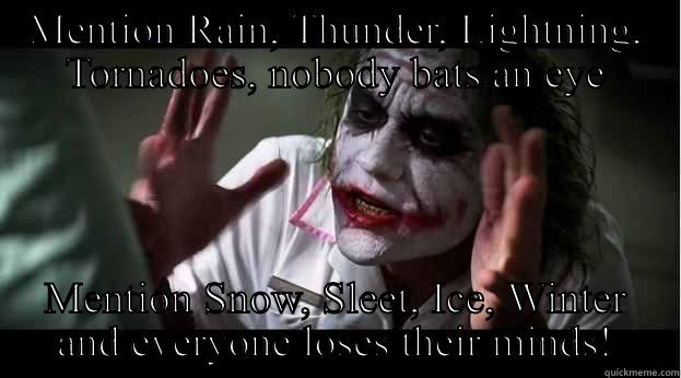 MENTION RAIN, THUNDER, LIGHTNING, TORNADOES, NOBODY BATS AN EYE MENTION SNOW, SLEET, ICE, WINTER AND EVERYONE LOSES THEIR MINDS! Joker Mind Loss