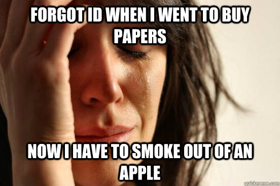 Forgot ID when i went to buy papers Now i have to smoke out of an apple  FirstWorldProblems