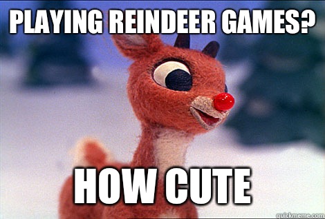 Playing reindeer games? How cute  Condescending Rudolph