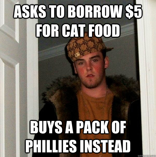 asks to borrow $5 for cat food buys a pack of phillies instead  Scumbag Steve