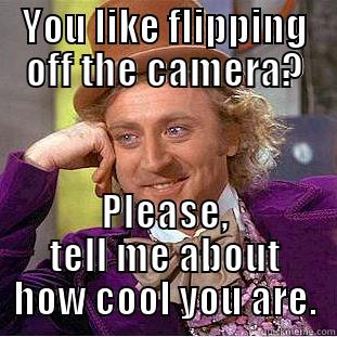 YOU LIKE FLIPPING OFF THE CAMERA? PLEASE, TELL ME ABOUT HOW COOL YOU ARE. Condescending Wonka