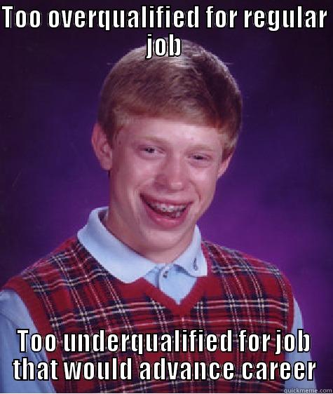 TOO OVERQUALIFIED FOR REGULAR JOB TOO UNDERQUALIFIED FOR JOB THAT WOULD ADVANCE CAREER Bad Luck Brian