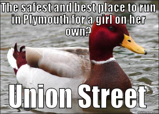 THE SAFEST AND BEST PLACE TO RUN IN PLYMOUTH FOR A GIRL ON HER OWN? UNION STREET Malicious Advice Mallard