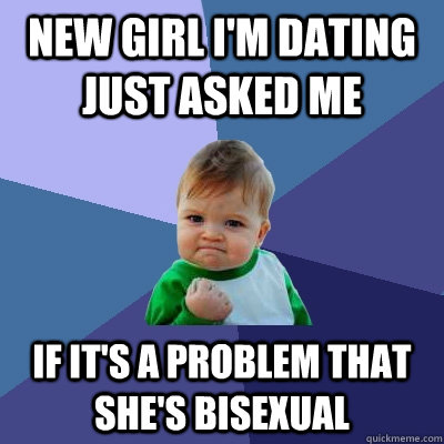 new girl i'm dating just asked me if it's a problem that she's bisexual  Success Kid