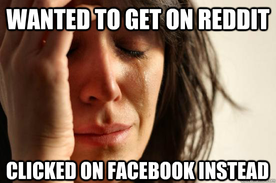 Wanted to get on Reddit Clicked on Facebook Instead   First World Problems