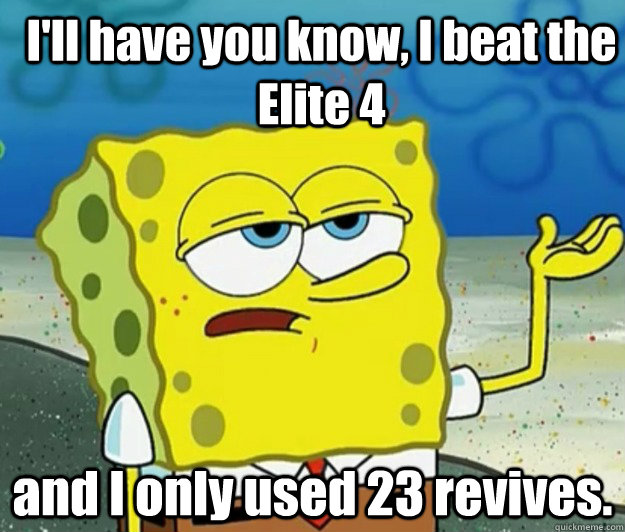 I'll have you know, I beat the Elite 4 and I only used 23 revives. - I'll have you know, I beat the Elite 4 and I only used 23 revives.  How tough am I