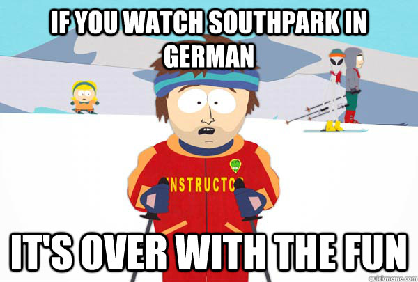 If you watch southpark in german it's over with the fun  Super Cool Ski Instructor