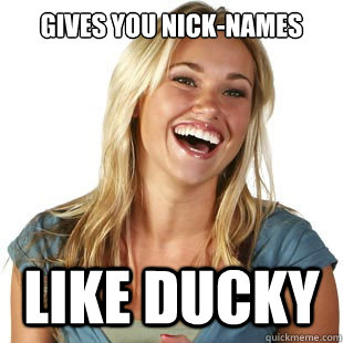 Gives you nick-names  Like Ducky  Friendzone Fiona