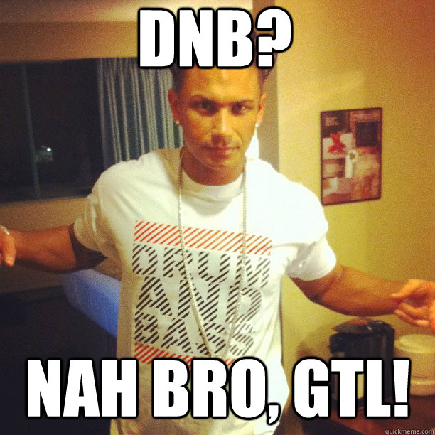 DNB? nah bro, GTL!  Drum and Bass DJ Pauly D
