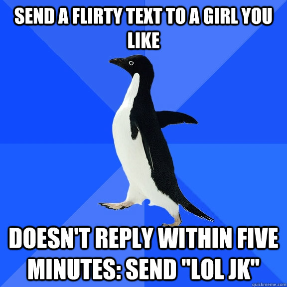 send a flirty Text to a girl you like  Doesn't reply within five minutes: send 