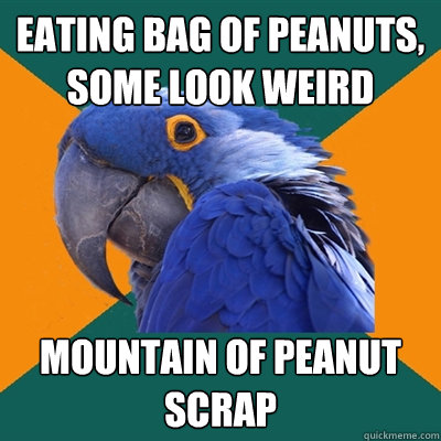 Eating bag of peanuts, some look weird Mountain of peanut scrap  Paranoid Parrot