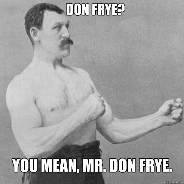  Don Frye? You mean, Mr. Don Frye. -  Don Frye? You mean, Mr. Don Frye.  Misc