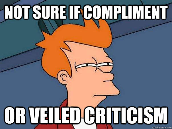Not sure if compliment Or veiled criticism  Futurama Fry