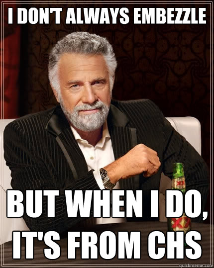 I don't always embezzle   But when I do, it's from CHS  The Most Interesting Man In The World