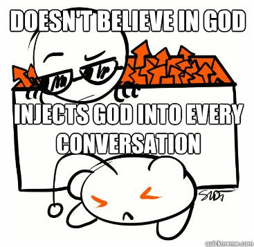 Doesn't believe in god injects god into every conversation  Scumbag Redditor
