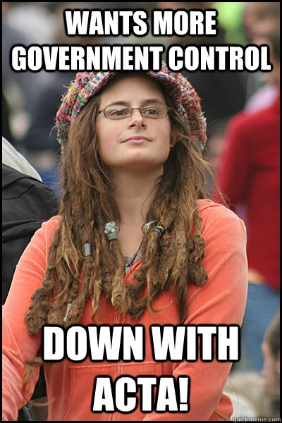 wants more government control down with acta!   College Liberal