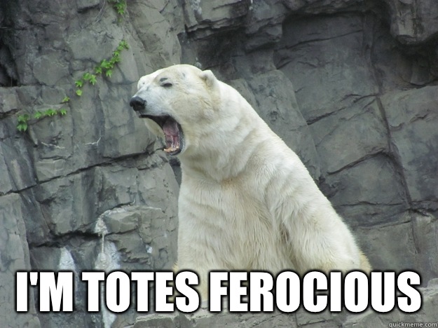  I'm totes ferocious -  I'm totes ferocious  Pissed Off Polar Bear