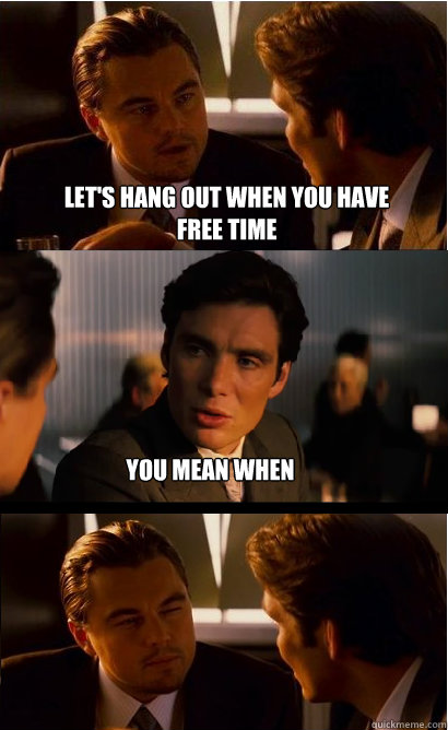 LET'S hang out when you have free time you mean when moshiach comes?  Inception Meme