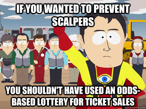 if you wanted to prevent scalpers you shouldn't have used an odds-based lottery for ticket sales  Captain Hindsight