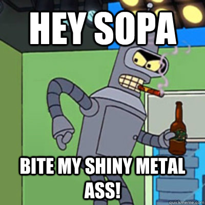 Hey sopa bite my shiny metal ass!  