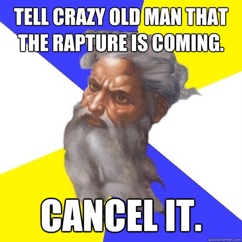 Tell crazy old man that the rapture is coming. Cancel it.  Advice God