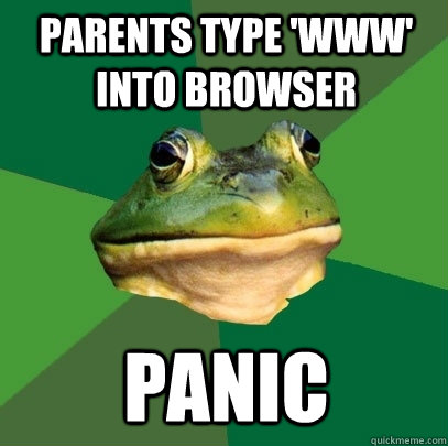 Parents type 'WWW' into browser PANIC - Parents type 'WWW' into browser PANIC  Foul Bachelor Frog