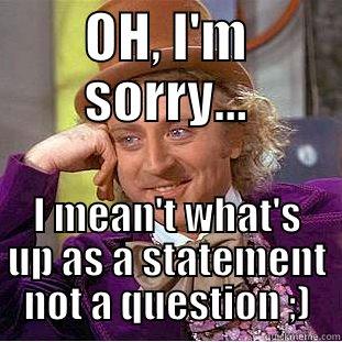 OH, I'M SORRY... I MEAN'T WHAT'S UP AS A STATEMENT NOT A QUESTION ;) Creepy Wonka