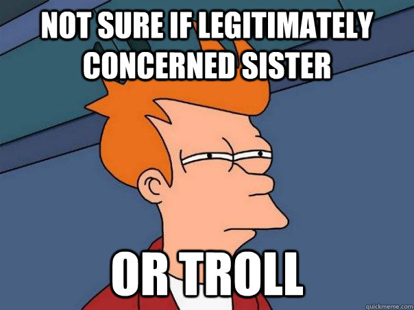 Not sure if legitimately concerned sister or troll  Futurama Fry