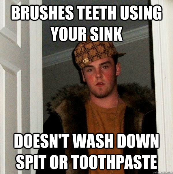 brushes teeth using your sink doesn't wash down spit or toothpaste  Scumbag Steve