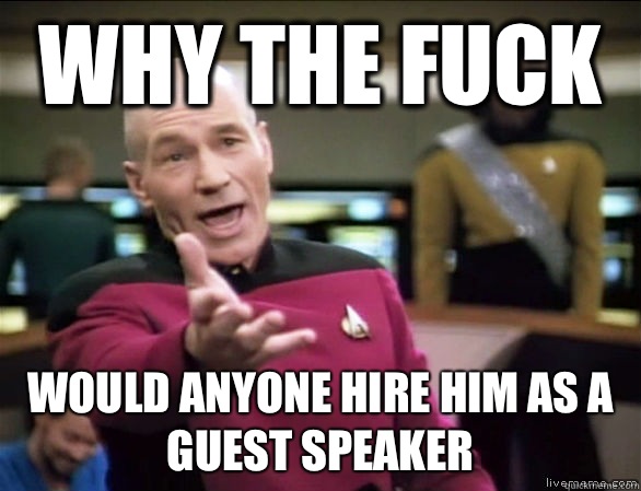 why the fuck Would anyone hire him as a guest speaker  Annoyed Picard HD
