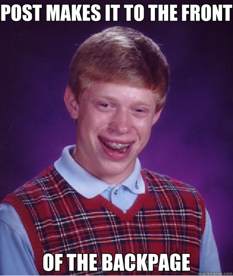 POST MAKES IT TO THE FRONT OF THE BACKPAGE - POST MAKES IT TO THE FRONT OF THE BACKPAGE  Bad Luck Brian