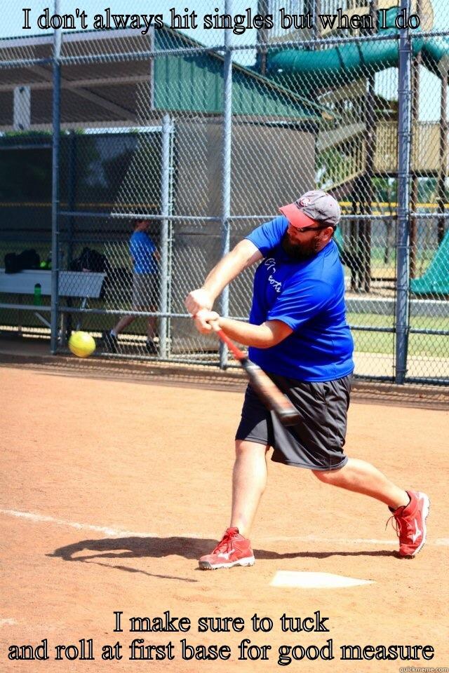 I DON'T ALWAYS HIT SINGLES BUT WHEN I DO I MAKE SURE TO TUCK AND ROLL AT FIRST BASE FOR GOOD MEASURE Misc
